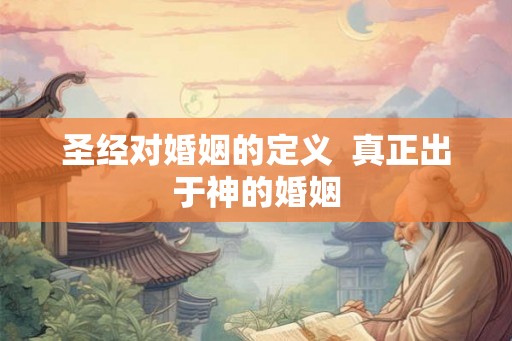 圣经对婚姻的定义  真正出于神的婚姻
