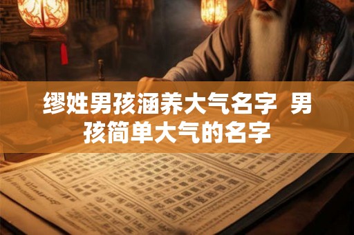 缪姓男孩涵养大气名字  男孩简单大气的名字