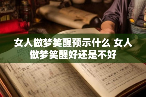 女人做梦笑醒预示什么 女人做梦笑醒好还是不好 女人做梦笑醒预示什么 女人做梦笑醒好还是不好