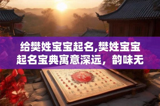 给樊姓宝宝起名,樊姓宝宝起名宝典寓意深远,韵味无穷 给樊姓宝宝起名,樊姓宝宝起名宝典寓意深远,韵味无穷
