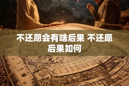 不还愿会有啥后果 不还愿后果如何