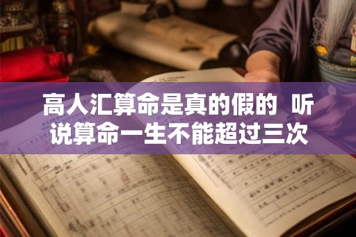 高人汇算命是真的假的  听说算命一生不能超过三次