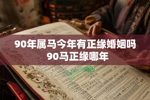 90年属马今年有正缘婚姻吗  90马正缘哪年
