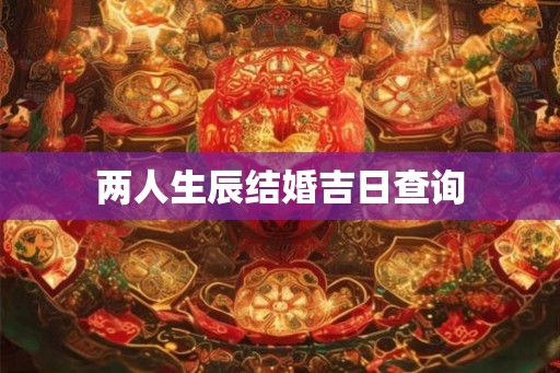 两人生辰结婚吉日查询