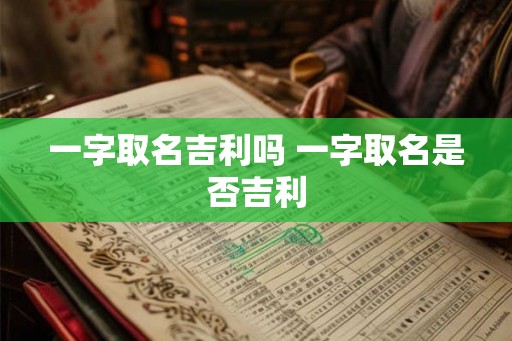 一字取名吉利吗 一字取名是否吉利