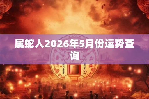 属蛇人2026年5月份运势查询