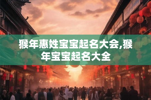 猴年惠姓宝宝起名大会,猴年宝宝起名大全