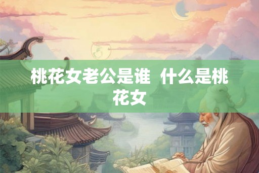 桃花女老公是谁  什么是桃花女