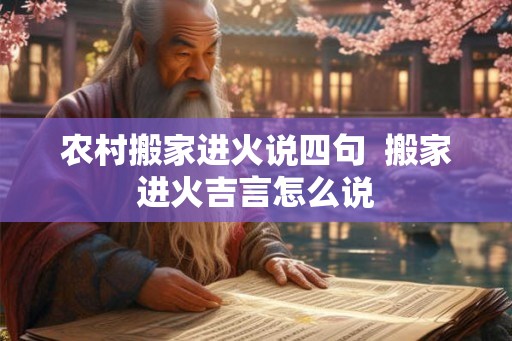农村搬家进火说四句  搬家进火吉言怎么说