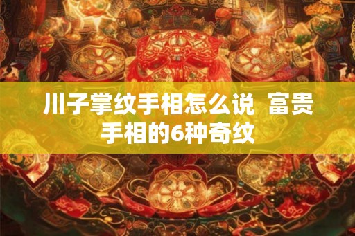 川子掌纹手相怎么说  富贵手相的6种奇纹