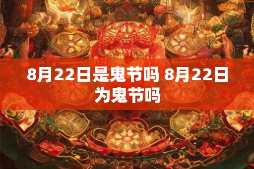 8月22日是鬼节吗 8月22日为鬼节吗 8月22日是鬼节吗 8月22日为鬼节吗