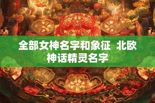 全部女神名字和象征  北欧神话精灵名字