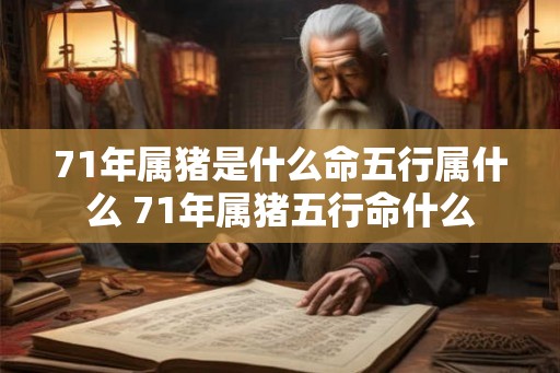 71年属猪是什么命五行属什么 71年属猪五行命什么