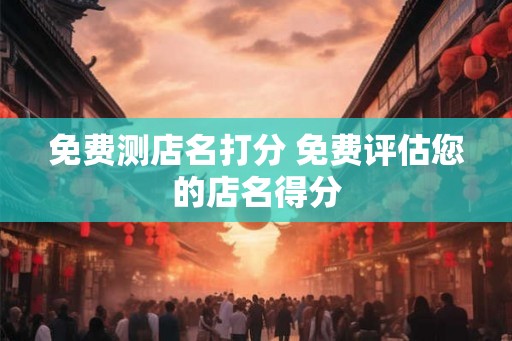 免费测店名打分 免费评估您的店名得分
