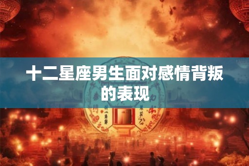 十二星座男生面对感情背叛的表现