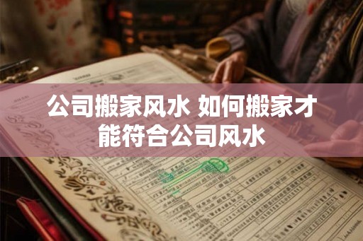 公司搬家风水 如何搬家才能符合公司风水
