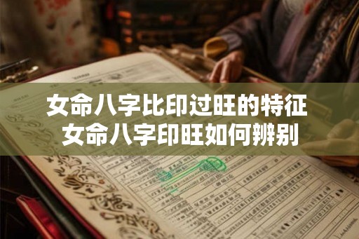 女命八字比印过旺的特征 女命八字印旺如何辨别
