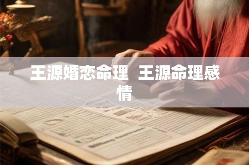 王源婚恋命理  王源命理感情