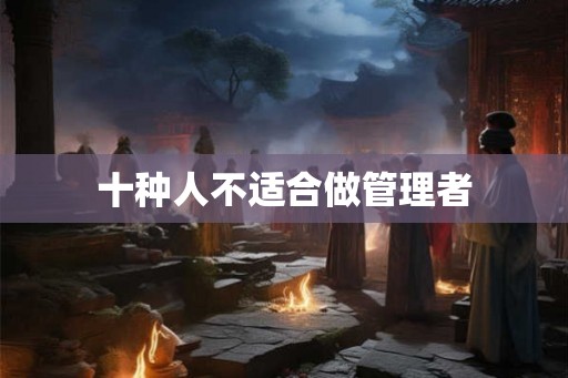 十种人不适合做管理者 十种人不适合做管理者