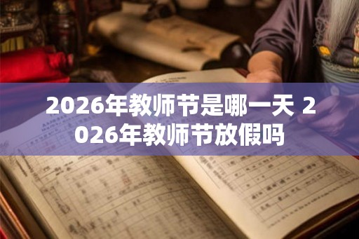2026年教师节是哪一天 2026年教师节放假吗 2026年教师节是哪一天 2026年教师节放假吗
