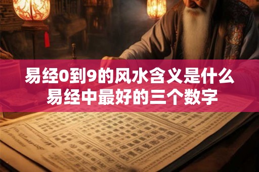 易经0到9的风水含义是什么 易经中最好的三个数字