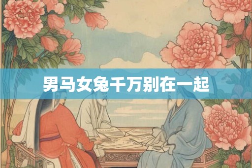 男马女兔千万别在一起 男马女兔千万别在一起