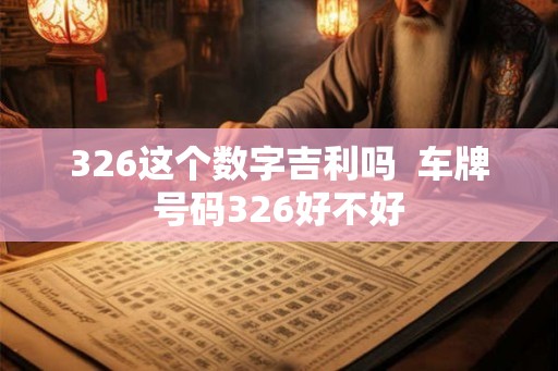326这个数字吉利吗  车牌号码326好不好