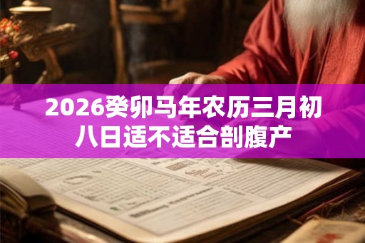 2026癸卯马年农历三月初八日适不适合剖腹产