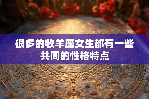 很多的牧羊座女生都有一些共同的性格特点