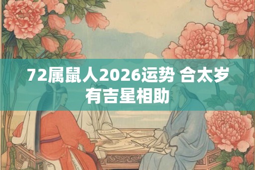 72属鼠人2026运势 合太岁有吉星相助 72属鼠人2026运势 合太岁有吉星相助