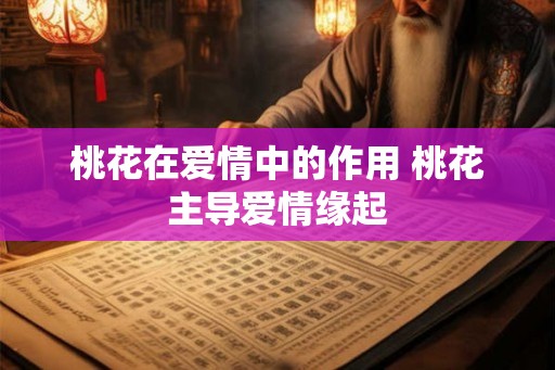 桃花在爱情中的作用 桃花主导爱情缘起