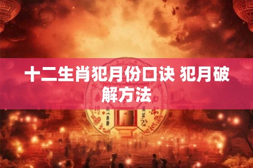 十二生肖犯月份口诀 犯月破解方法