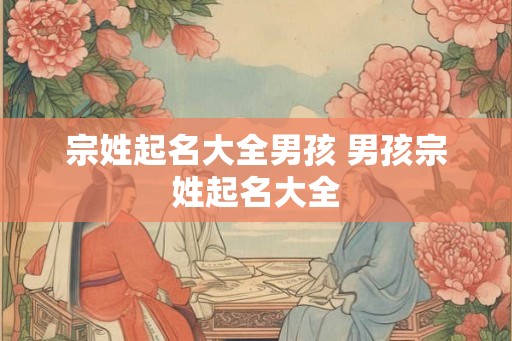 宗姓起名大全男孩 男孩宗姓起名大全