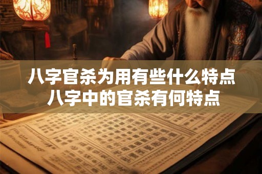 八字官杀为用有些什么特点 八字中的官杀有何特点