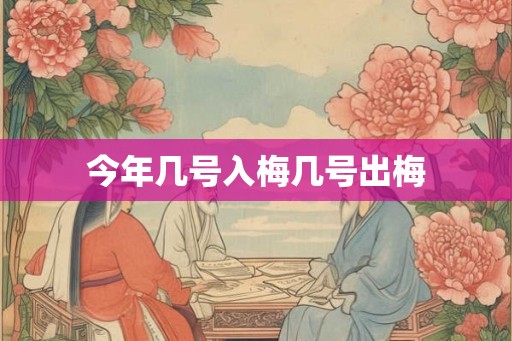 今年几号入梅几号出梅