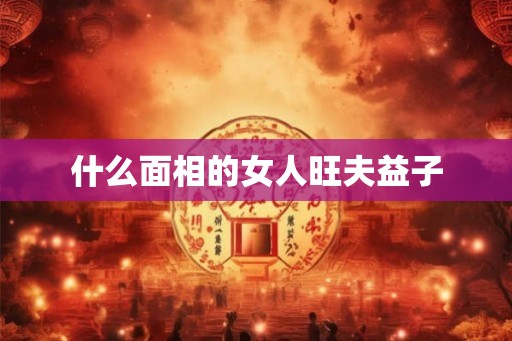什么面相的女人旺夫益子