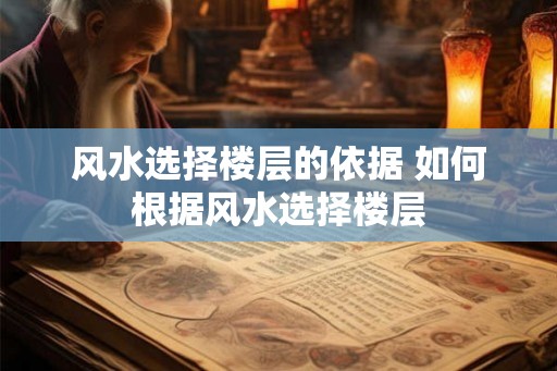 风水选择楼层的依据 如何根据风水选择楼层