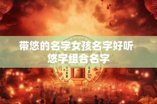 带悠的名字女孩名字好听  悠字组合名字