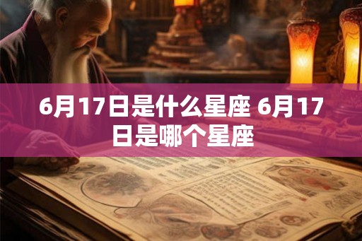 6月17日是什么星座 6月17日是哪个星座 6月17日是什么星座 6月17日是哪个星座