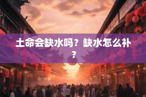 土命会缺水吗？缺水怎么补？