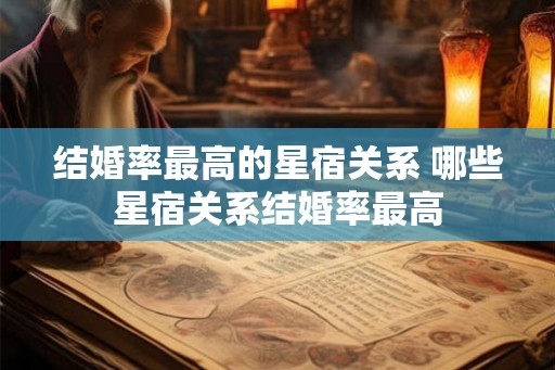 结婚率最高的星宿关系 哪些星宿关系结婚率最高