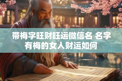 带梅字旺财旺运微信名 名字有梅的女人财运如何