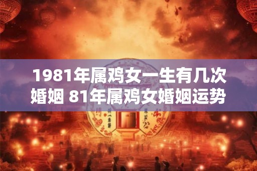 1981年属鸡女一生有几次婚姻 81年属鸡女婚姻运势