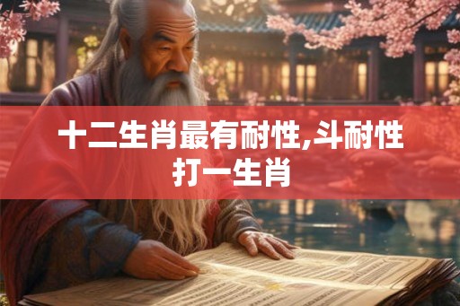 十二生肖最有耐性,斗耐性打一生肖