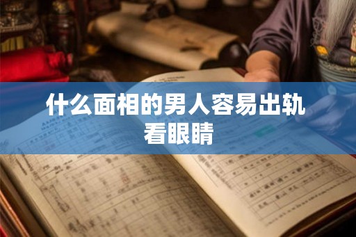 什么面相的男人容易出轨 看眼睛 什么面相的男人容易出轨 看眼睛