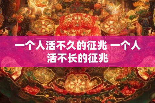一个人活不久的征兆 一个人活不长的征兆