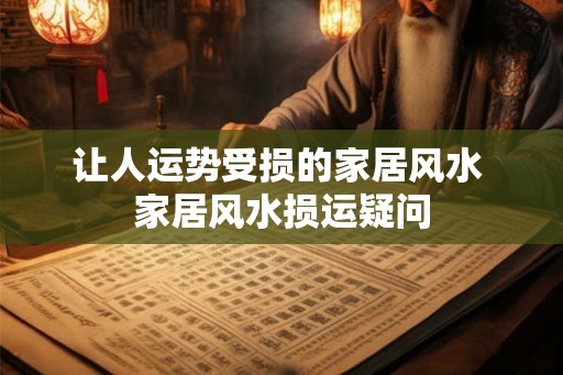 让人运势受损的家居风水 家居风水损运疑问 让人运势受损的家居风水 家居风水损运疑问