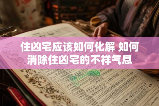 住凶宅应该如何化解 如何消除住凶宅的不祥气息 住凶宅应该如何化解 如何消除住凶宅的不祥气息