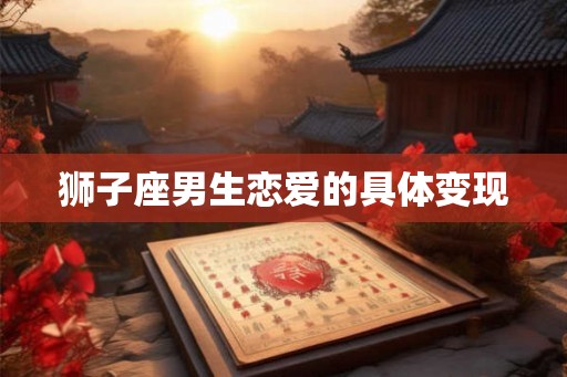 狮子座男生恋爱的具体变现
