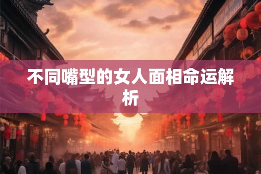 不同嘴型的女人面相命运解析